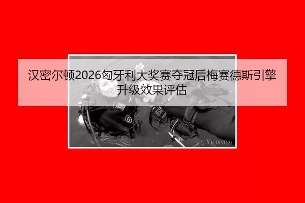 汉密尔顿2026匈牙利大奖赛夺冠后梅赛德斯引擎升级效果评估