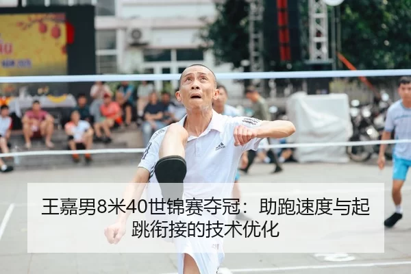 王嘉男8米40世锦赛夺冠：助跑速度与起跳衔接的技术优化